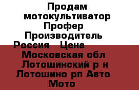 Продам мотокультиватор Профер › Производитель ­ Россия › Цена ­ 7 500 - Московская обл., Лотошинский р-н, Лотошино рп Авто » Мото   